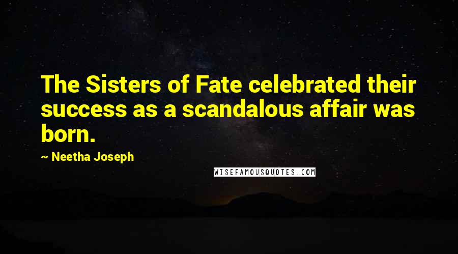Neetha Joseph Quotes: The Sisters of Fate celebrated their success as a scandalous affair was born.