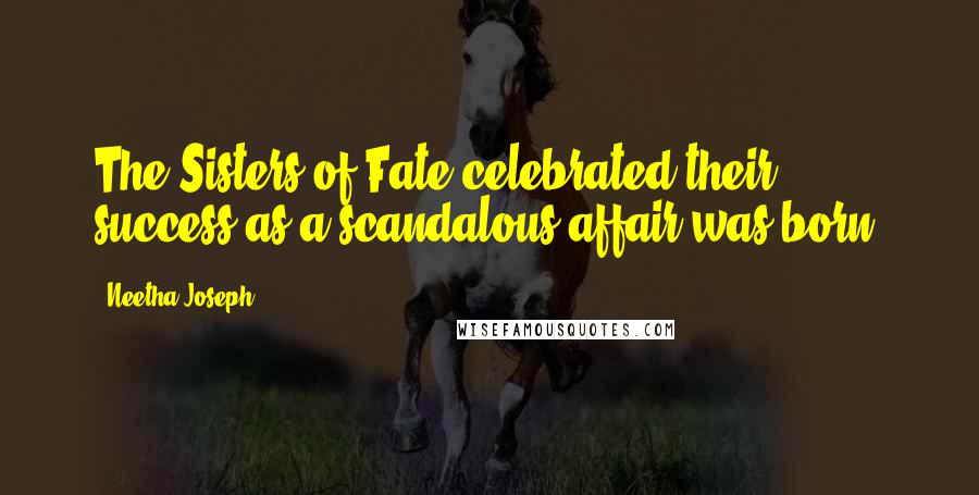Neetha Joseph Quotes: The Sisters of Fate celebrated their success as a scandalous affair was born.