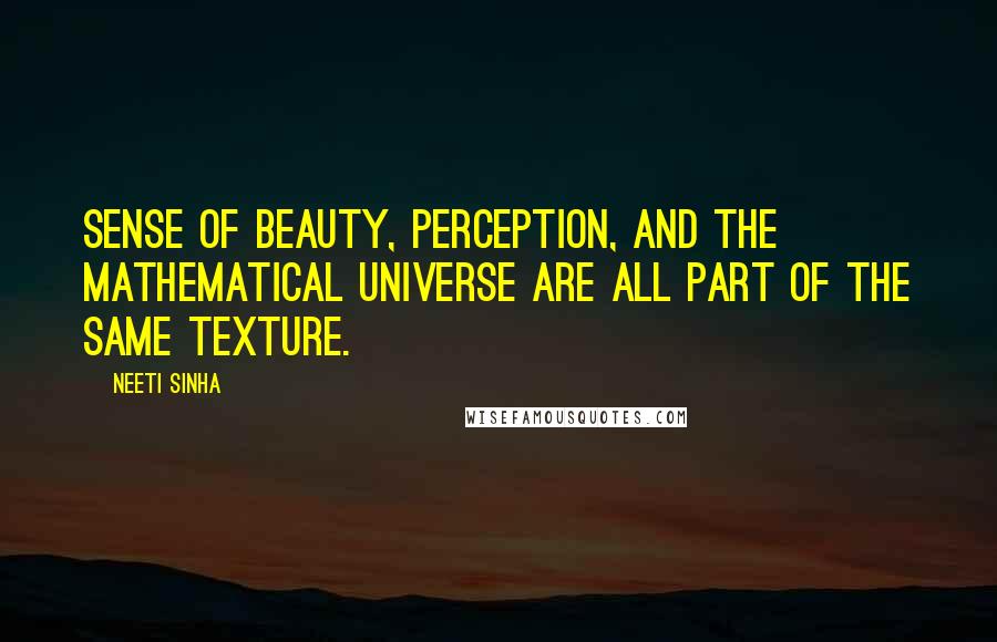 Neeti Sinha Quotes: Sense of beauty, perception, and the mathematical universe are all part of the same texture.