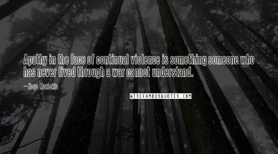 Nega Mezlekia Quotes: Apathy in the face of continual violence is something someone who has never lived through a war cannot understand.