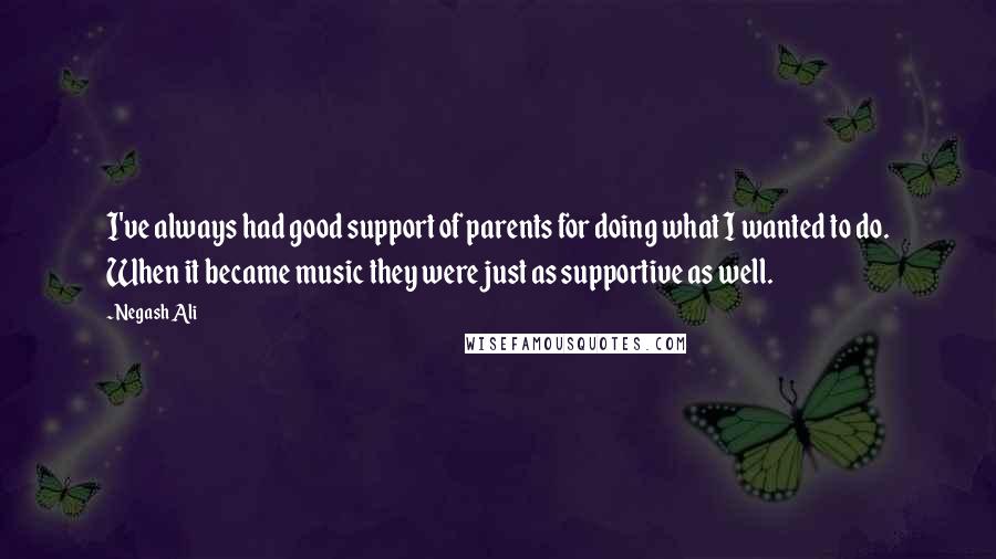 Negash Ali Quotes: I've always had good support of parents for doing what I wanted to do. When it became music they were just as supportive as well.