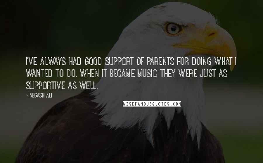 Negash Ali Quotes: I've always had good support of parents for doing what I wanted to do. When it became music they were just as supportive as well.