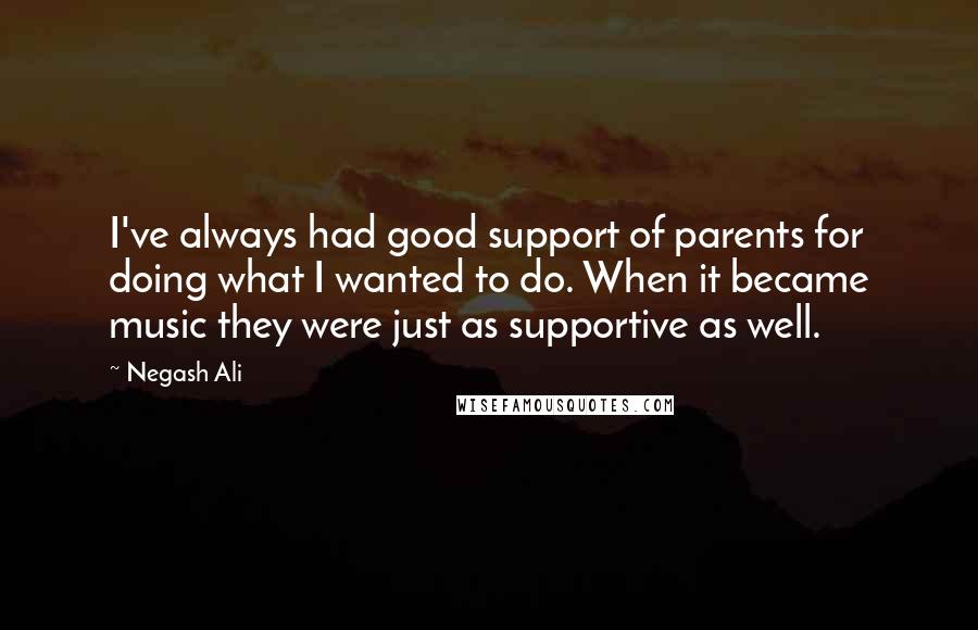 Negash Ali Quotes: I've always had good support of parents for doing what I wanted to do. When it became music they were just as supportive as well.