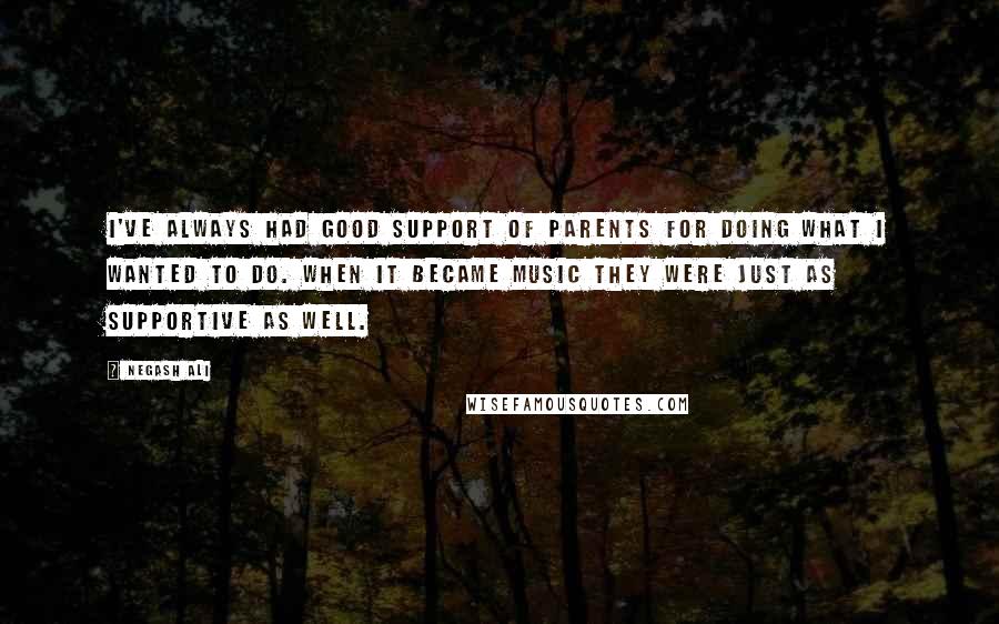 Negash Ali Quotes: I've always had good support of parents for doing what I wanted to do. When it became music they were just as supportive as well.