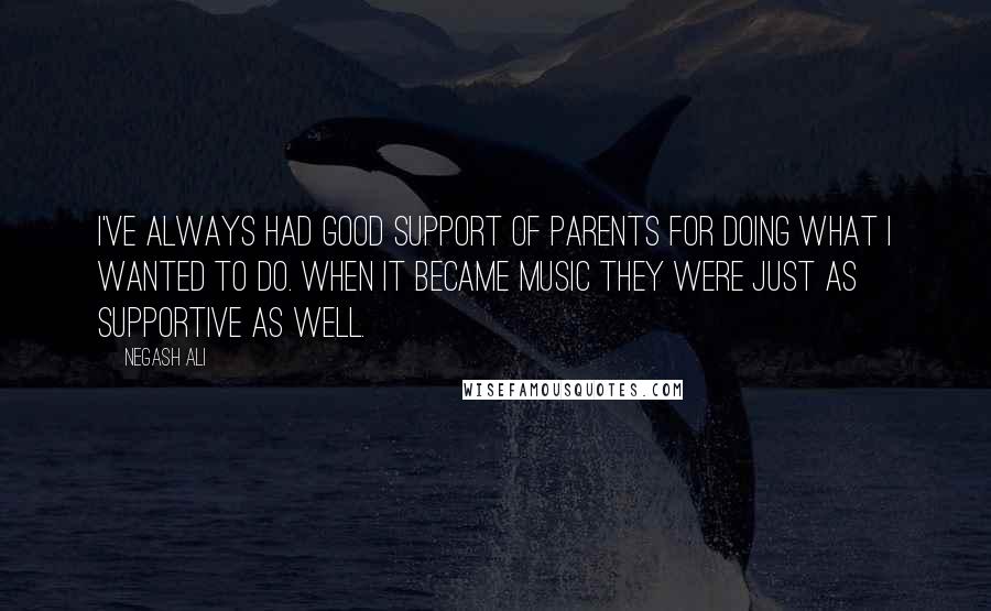 Negash Ali Quotes: I've always had good support of parents for doing what I wanted to do. When it became music they were just as supportive as well.