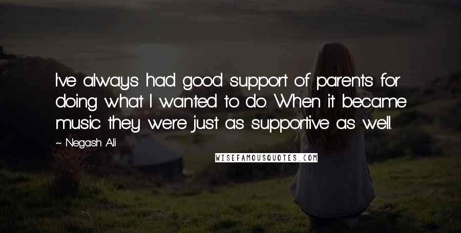 Negash Ali Quotes: I've always had good support of parents for doing what I wanted to do. When it became music they were just as supportive as well.