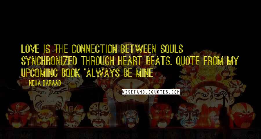 Neha Daraad Quotes: Love is the connection between souls synchronized through heart beats. Quote from my upcoming book 'Always Be MINE