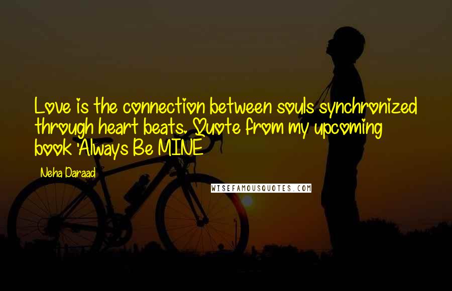 Neha Daraad Quotes: Love is the connection between souls synchronized through heart beats. Quote from my upcoming book 'Always Be MINE