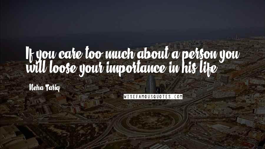 Neha Tariq Quotes: If you care too much about a person you will loose your importance in his life