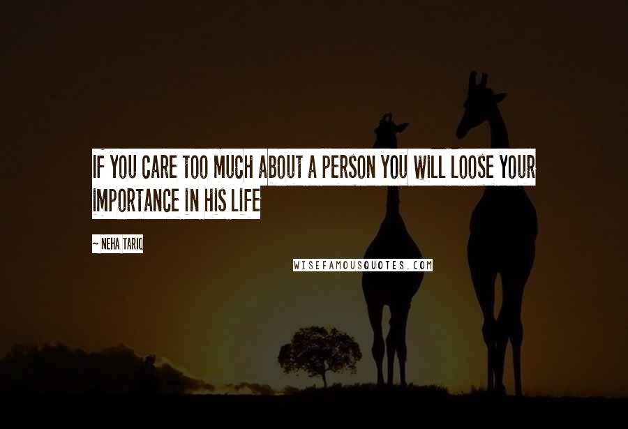 Neha Tariq Quotes: If you care too much about a person you will loose your importance in his life