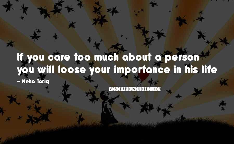 Neha Tariq Quotes: If you care too much about a person you will loose your importance in his life