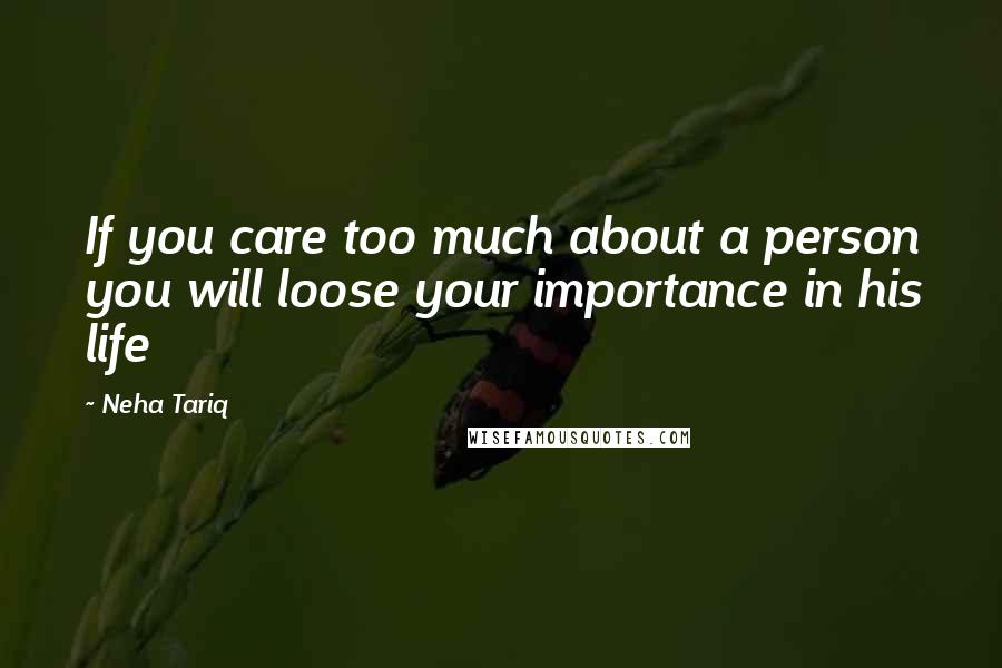 Neha Tariq Quotes: If you care too much about a person you will loose your importance in his life