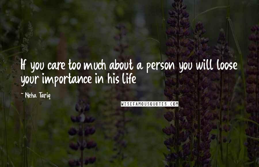 Neha Tariq Quotes: If you care too much about a person you will loose your importance in his life