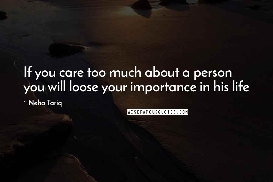 Neha Tariq Quotes: If you care too much about a person you will loose your importance in his life