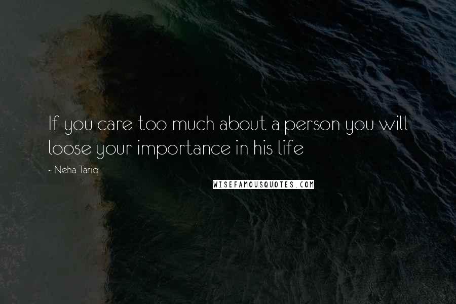 Neha Tariq Quotes: If you care too much about a person you will loose your importance in his life