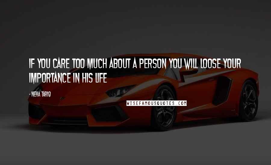 Neha Tariq Quotes: If you care too much about a person you will loose your importance in his life