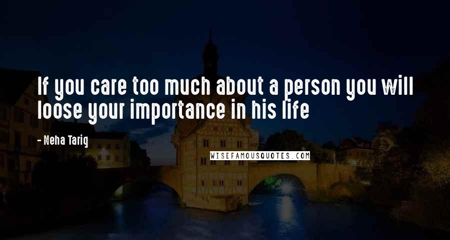 Neha Tariq Quotes: If you care too much about a person you will loose your importance in his life