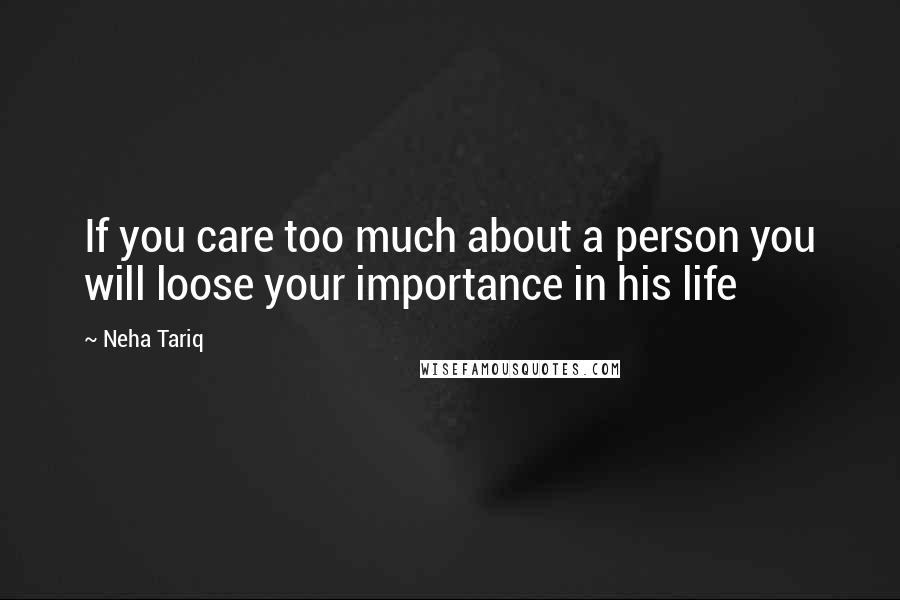 Neha Tariq Quotes: If you care too much about a person you will loose your importance in his life
