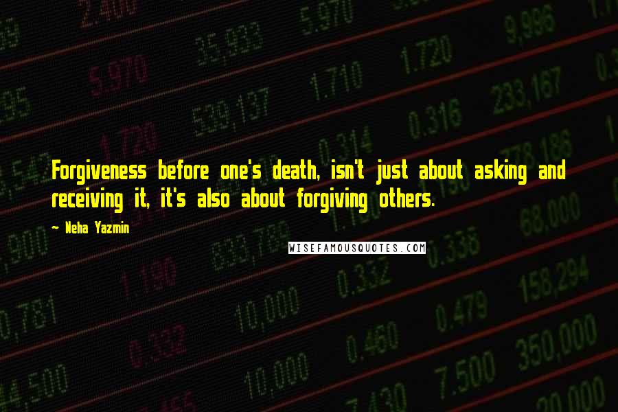 Neha Yazmin Quotes: Forgiveness before one's death, isn't just about asking and receiving it, it's also about forgiving others.