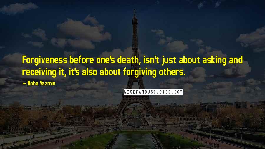 Neha Yazmin Quotes: Forgiveness before one's death, isn't just about asking and receiving it, it's also about forgiving others.