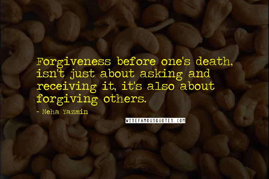 Neha Yazmin Quotes: Forgiveness before one's death, isn't just about asking and receiving it, it's also about forgiving others.
