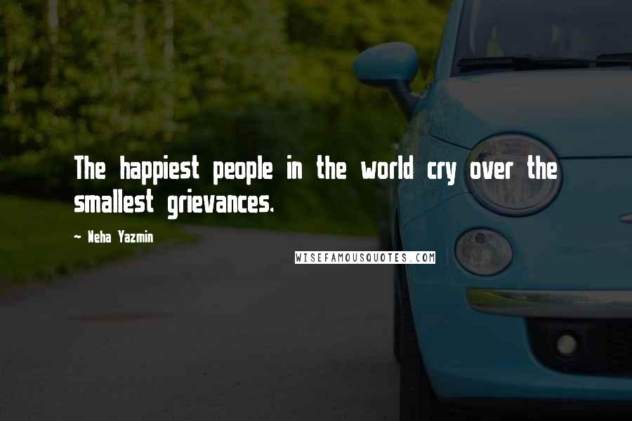 Neha Yazmin Quotes: The happiest people in the world cry over the smallest grievances.