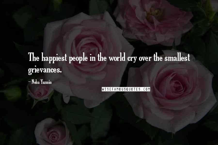 Neha Yazmin Quotes: The happiest people in the world cry over the smallest grievances.