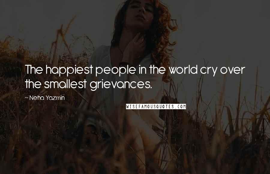 Neha Yazmin Quotes: The happiest people in the world cry over the smallest grievances.