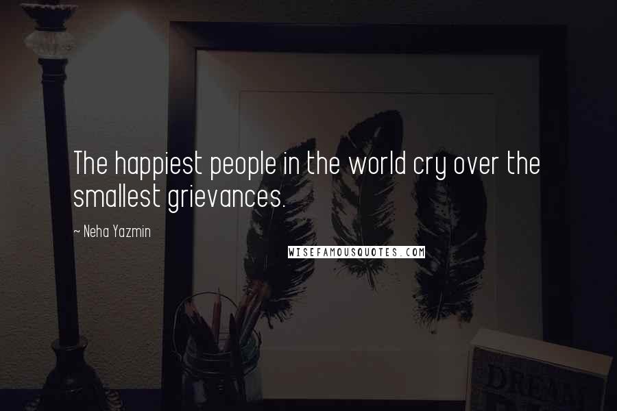 Neha Yazmin Quotes: The happiest people in the world cry over the smallest grievances.