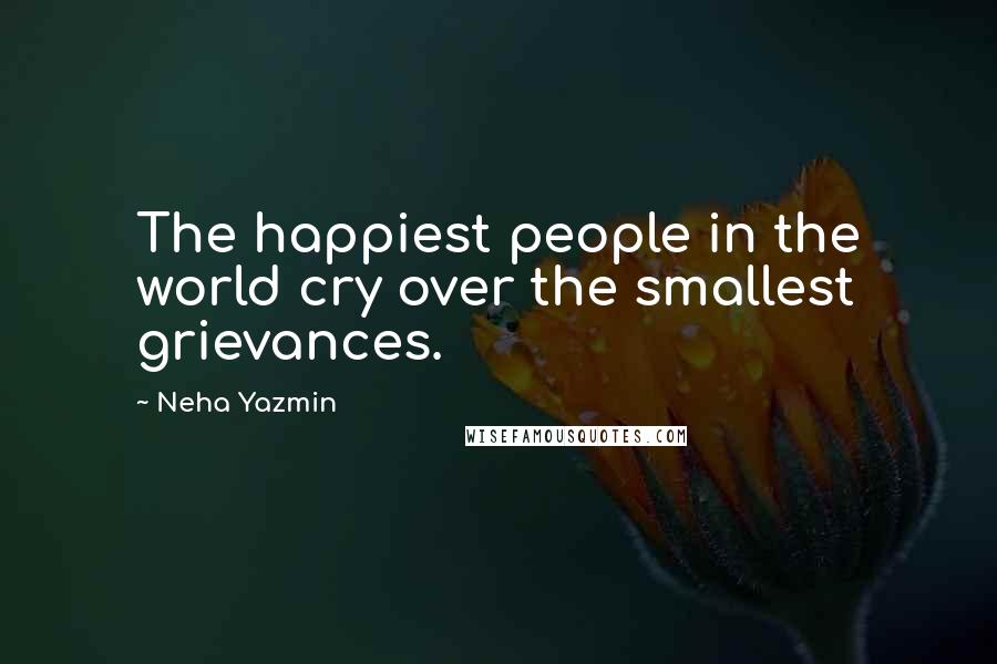 Neha Yazmin Quotes: The happiest people in the world cry over the smallest grievances.
