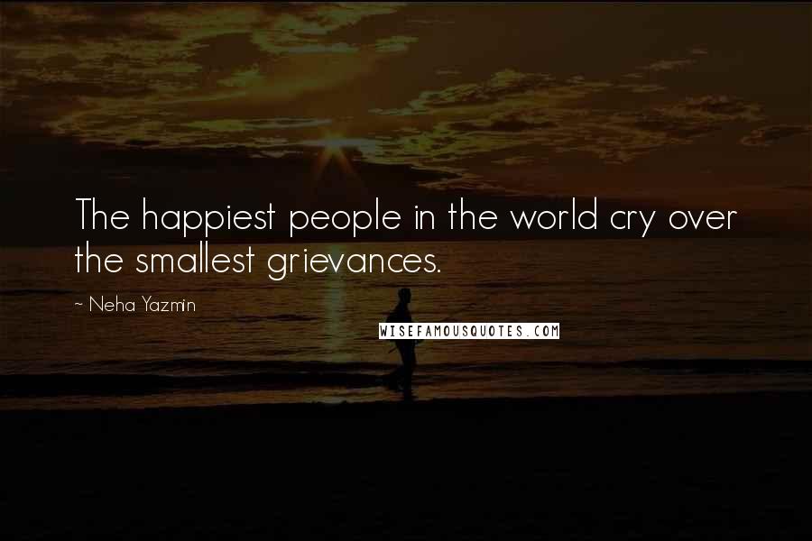 Neha Yazmin Quotes: The happiest people in the world cry over the smallest grievances.