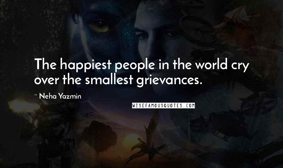 Neha Yazmin Quotes: The happiest people in the world cry over the smallest grievances.