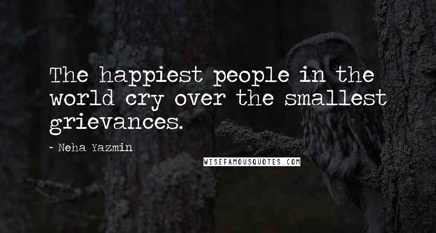 Neha Yazmin Quotes: The happiest people in the world cry over the smallest grievances.
