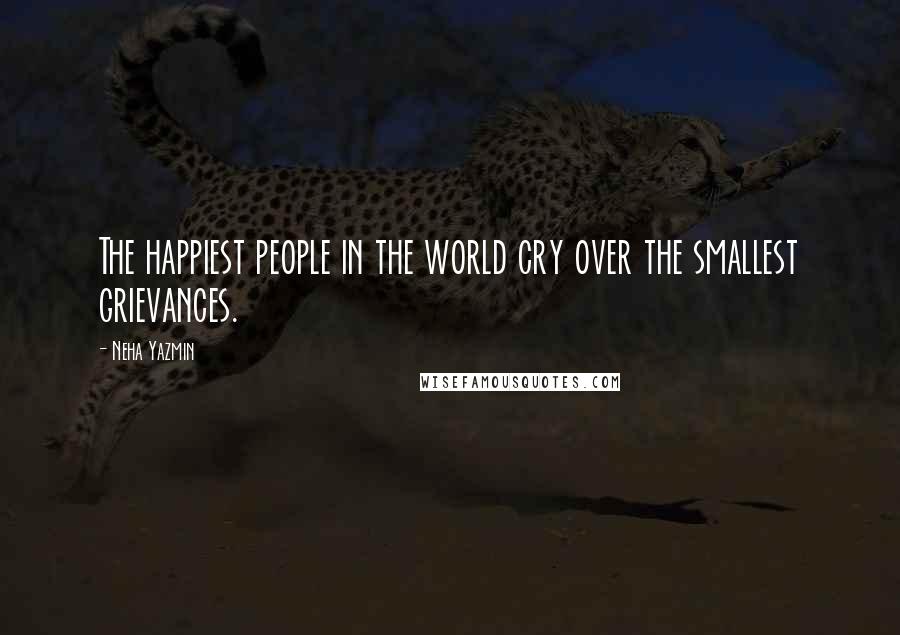 Neha Yazmin Quotes: The happiest people in the world cry over the smallest grievances.