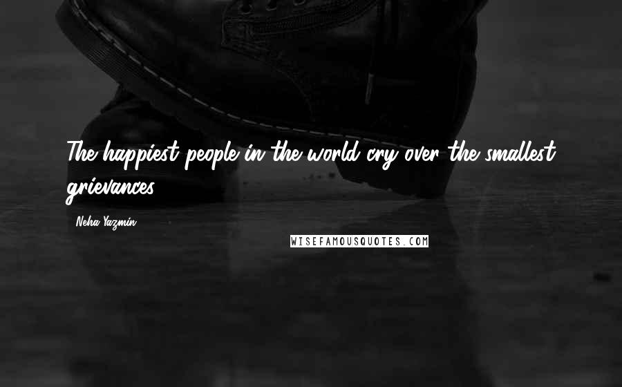Neha Yazmin Quotes: The happiest people in the world cry over the smallest grievances.