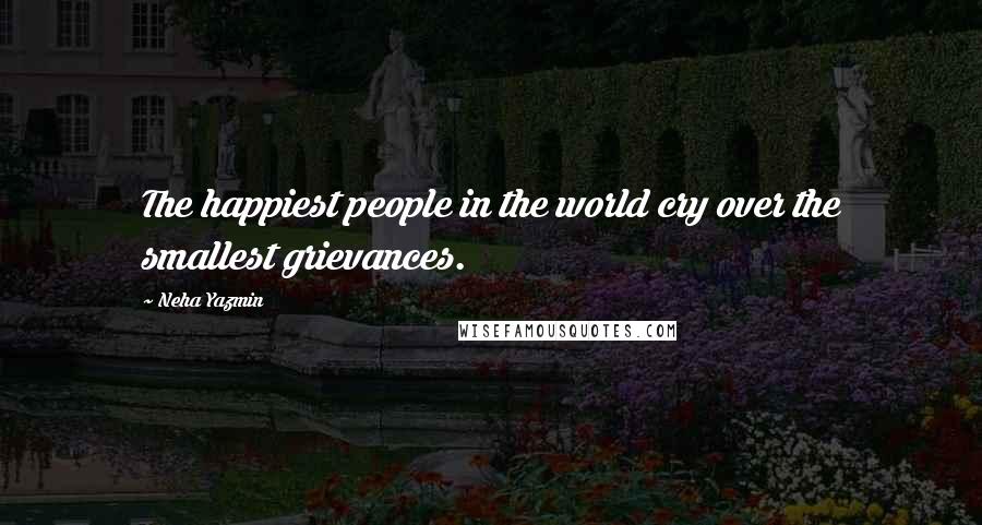 Neha Yazmin Quotes: The happiest people in the world cry over the smallest grievances.