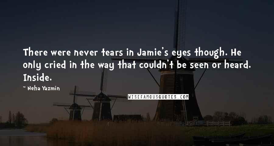 Neha Yazmin Quotes: There were never tears in Jamie's eyes though. He only cried in the way that couldn't be seen or heard. Inside.