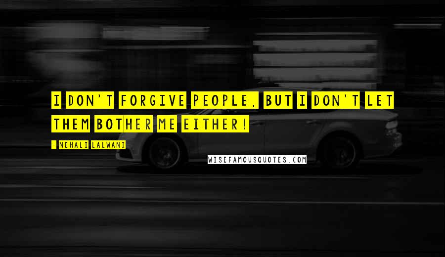 Nehali Lalwani Quotes: I don't forgive people, but I don't let them bother me either!