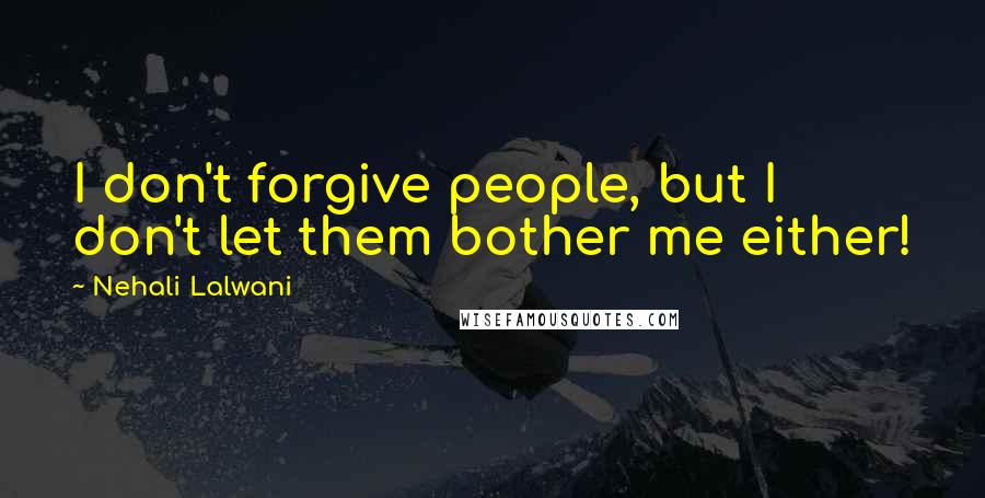 Nehali Lalwani Quotes: I don't forgive people, but I don't let them bother me either!