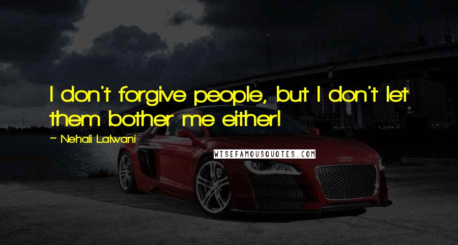 Nehali Lalwani Quotes: I don't forgive people, but I don't let them bother me either!