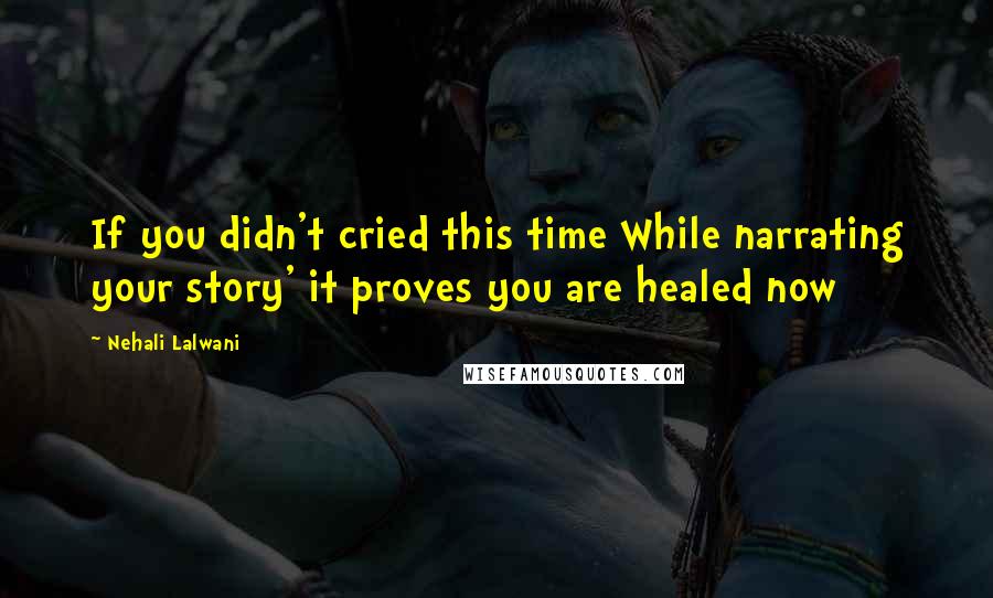 Nehali Lalwani Quotes: If you didn't cried this time While narrating your story' it proves you are healed now