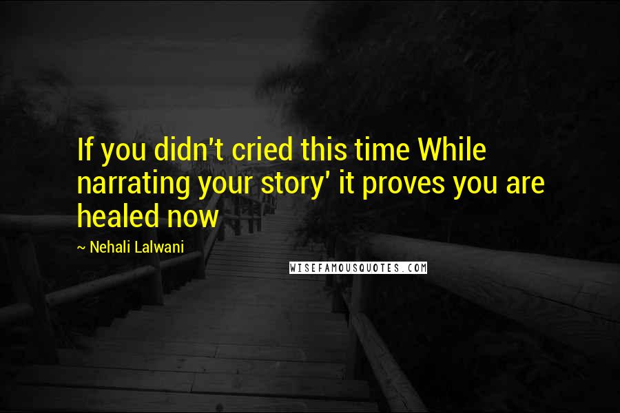 Nehali Lalwani Quotes: If you didn't cried this time While narrating your story' it proves you are healed now