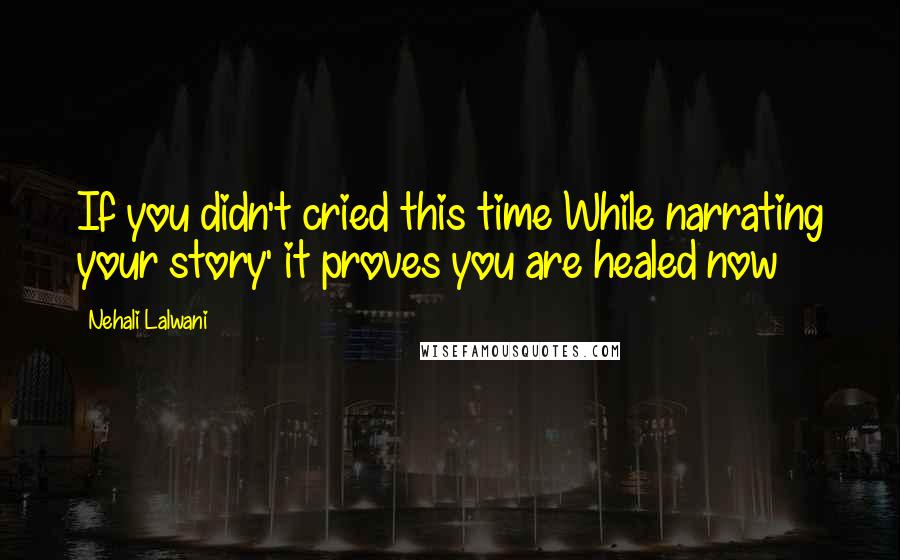 Nehali Lalwani Quotes: If you didn't cried this time While narrating your story' it proves you are healed now