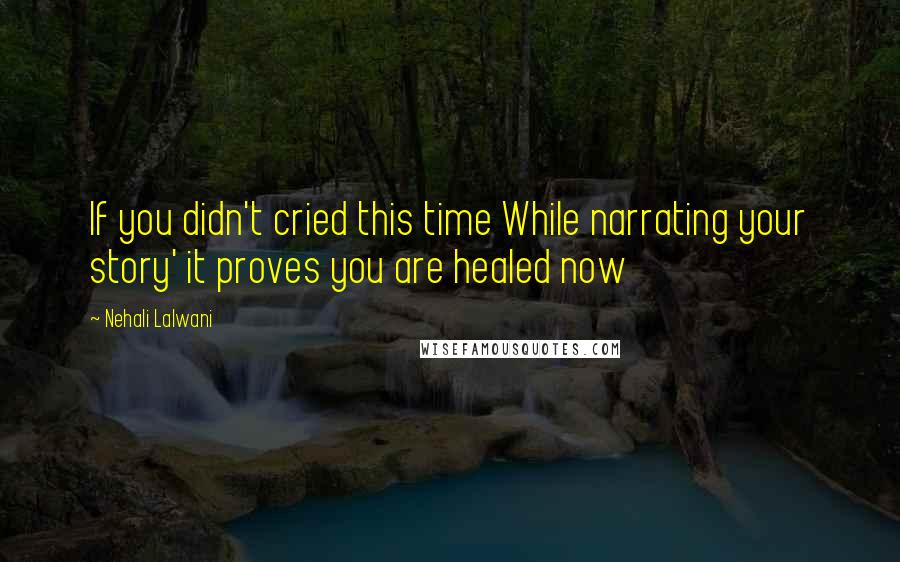 Nehali Lalwani Quotes: If you didn't cried this time While narrating your story' it proves you are healed now