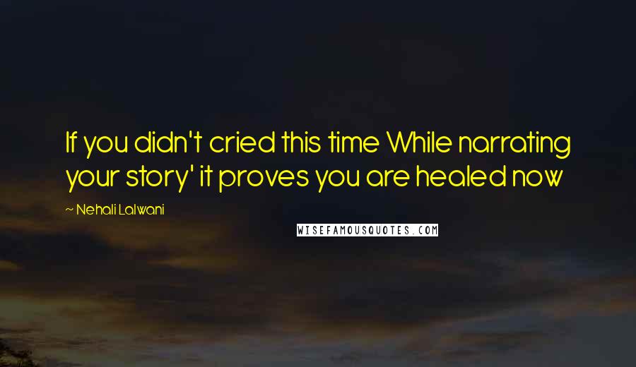 Nehali Lalwani Quotes: If you didn't cried this time While narrating your story' it proves you are healed now