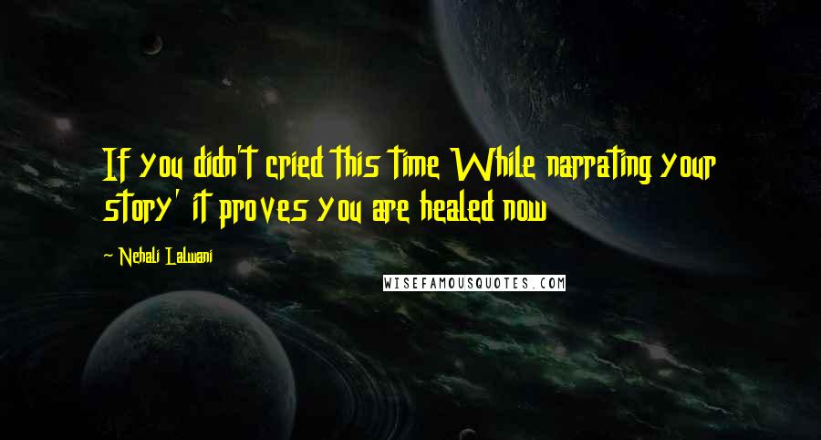 Nehali Lalwani Quotes: If you didn't cried this time While narrating your story' it proves you are healed now