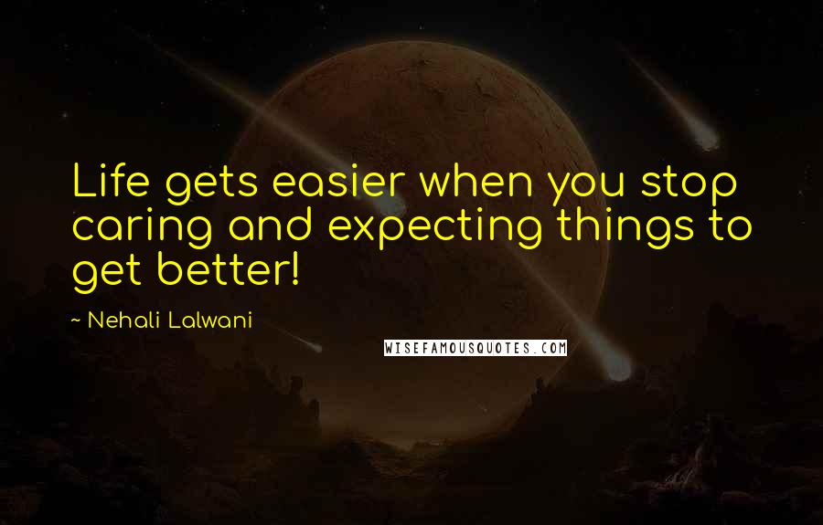 Nehali Lalwani Quotes: Life gets easier when you stop caring and expecting things to get better!