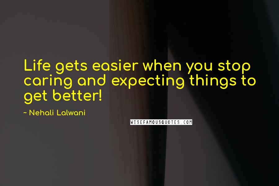 Nehali Lalwani Quotes: Life gets easier when you stop caring and expecting things to get better!