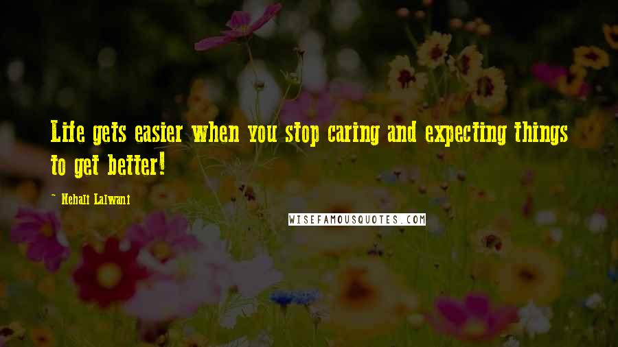 Nehali Lalwani Quotes: Life gets easier when you stop caring and expecting things to get better!