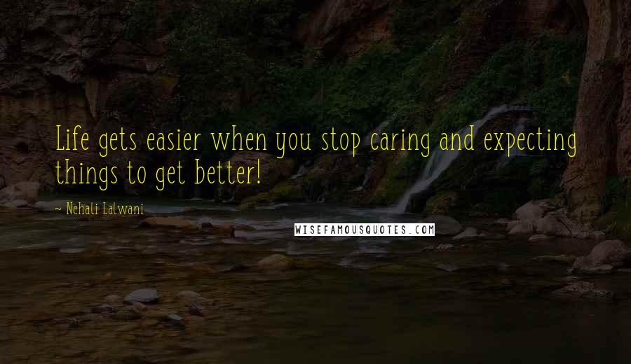 Nehali Lalwani Quotes: Life gets easier when you stop caring and expecting things to get better!